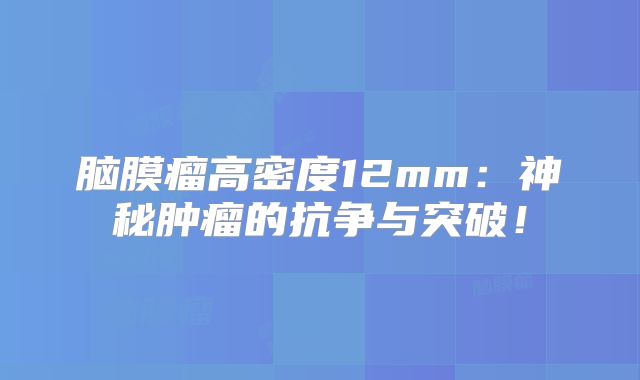 脑膜瘤高密度12mm：神秘肿瘤的抗争与突破！