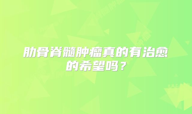 肋骨脊髓肿瘤真的有治愈的希望吗？