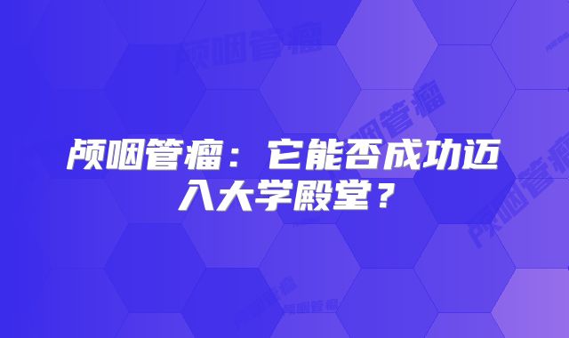 颅咽管瘤：它能否成功迈入大学殿堂？