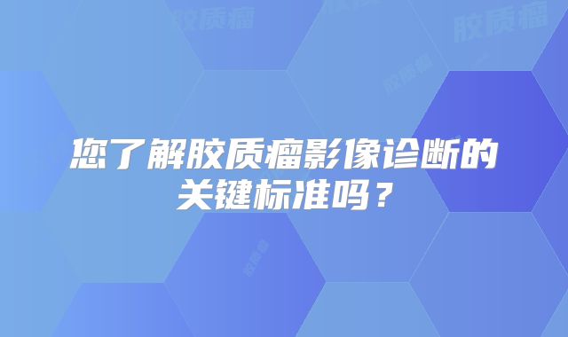 您了解胶质瘤影像诊断的关键标准吗？