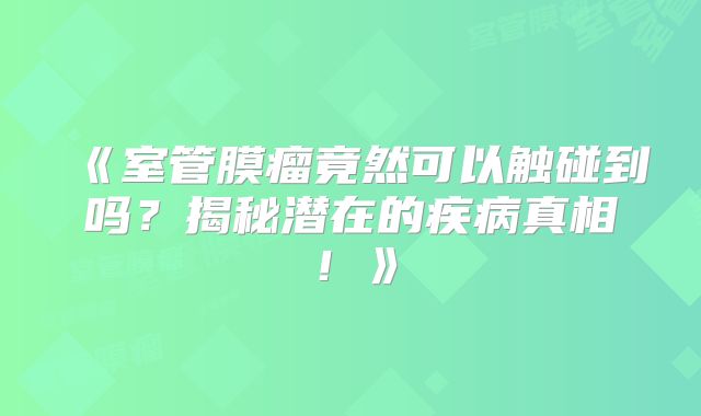 《室管膜瘤竟然可以触碰到吗？揭秘潜在的疾病真相！》