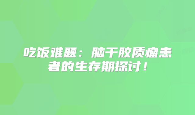 吃饭难题：脑干胶质瘤患者的生存期探讨！
