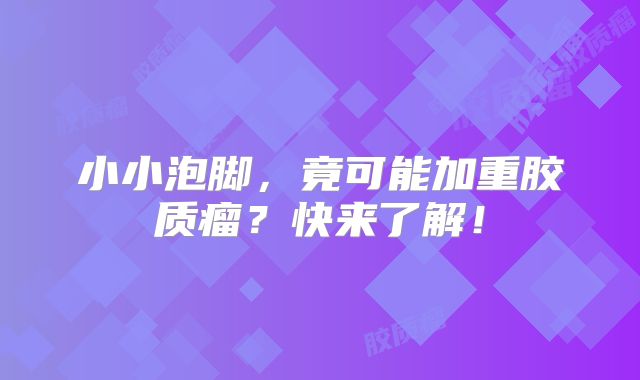 小小泡脚，竟可能加重胶质瘤？快来了解！