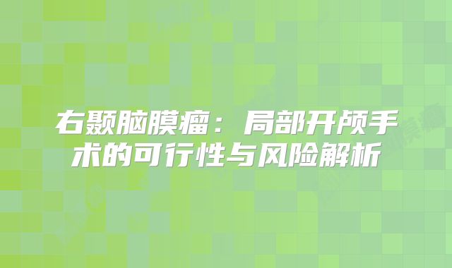 右颞脑膜瘤：局部开颅手术的可行性与风险解析