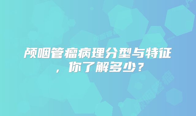 颅咽管瘤病理分型与特征，你了解多少？