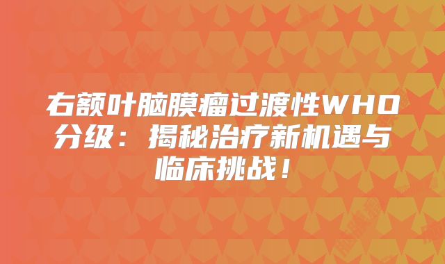 右额叶脑膜瘤过渡性WHO分级：揭秘治疗新机遇与临床挑战！