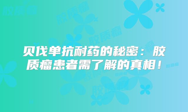 贝伐单抗耐药的秘密：胶质瘤患者需了解的真相！