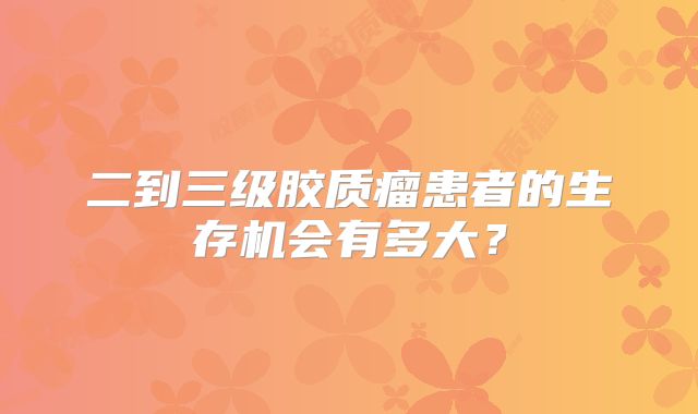 二到三级胶质瘤患者的生存机会有多大？