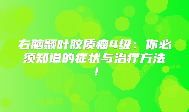 右脑颞叶胶质瘤4级：你必须知道的症状与治疗方法！