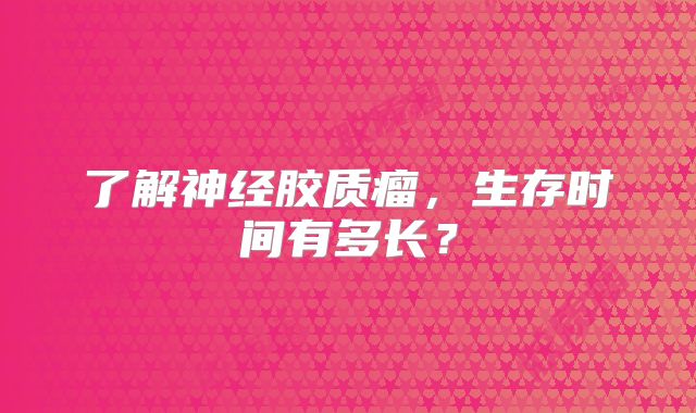 了解神经胶质瘤，生存时间有多长？