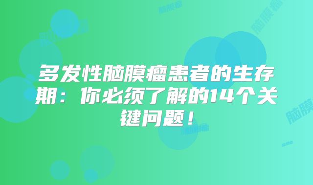多发性脑膜瘤患者的生存期：你必须了解的14个关键问题！