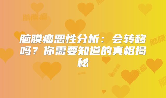 脑膜瘤恶性分析：会转移吗？你需要知道的真相揭秘