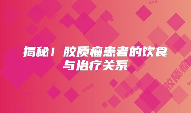 揭秘！胶质瘤患者的饮食与治疗关系