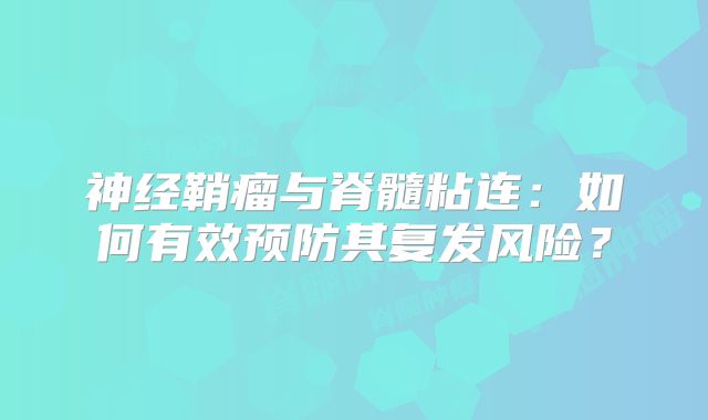 神经鞘瘤与脊髓粘连：如何有效预防其复发风险？