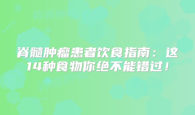 脊髓肿瘤患者饮食指南：这14种食物你绝不能错过！