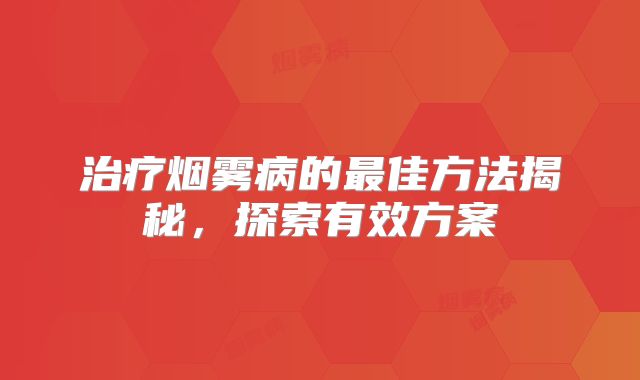 治疗烟雾病的最佳方法揭秘，探索有效方案
