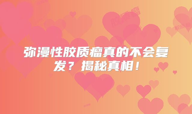 弥漫性胶质瘤真的不会复发？揭秘真相！