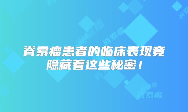脊索瘤患者的临床表现竟隐藏着这些秘密！