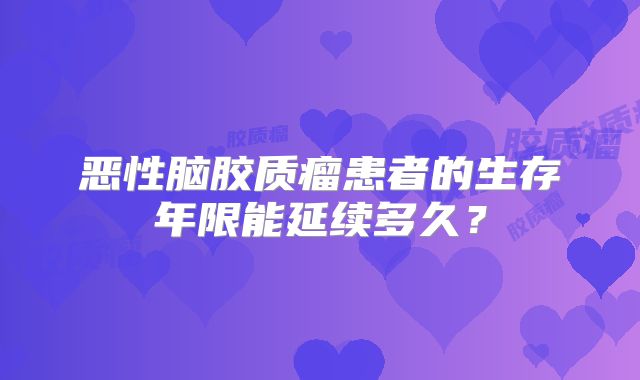 恶性脑胶质瘤患者的生存年限能延续多久？