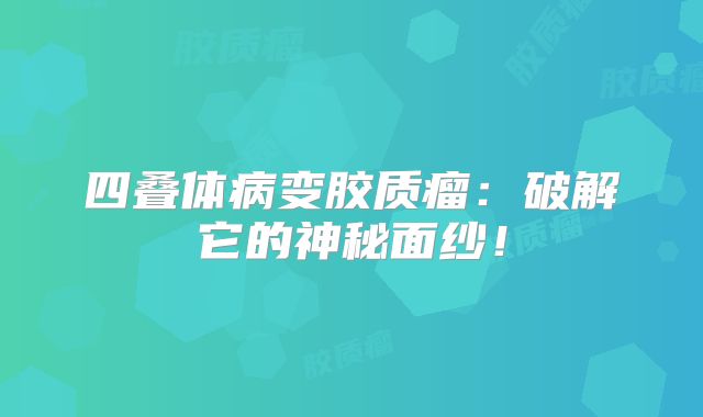 四叠体病变胶质瘤：破解它的神秘面纱！