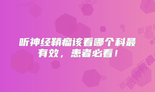 听神经鞘瘤该看哪个科最有效，患者必看！