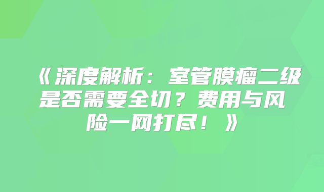 《深度解析：室管膜瘤二级是否需要全切？费用与风险一网打尽！》