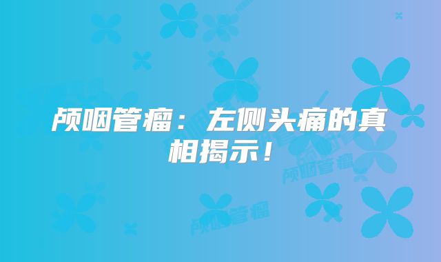 颅咽管瘤：左侧头痛的真相揭示！