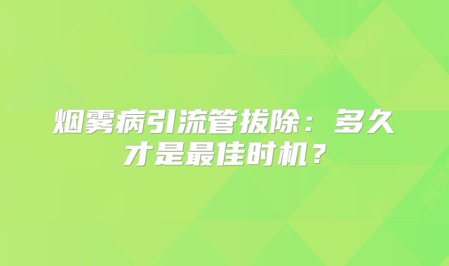 烟雾病引流管拔除：多久才是最佳时机？