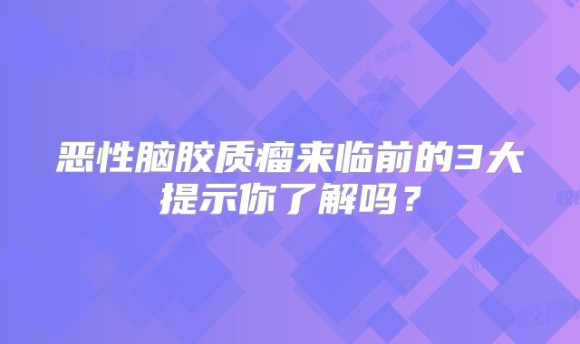 恶性脑胶质瘤来临前的3大提示你了解吗？