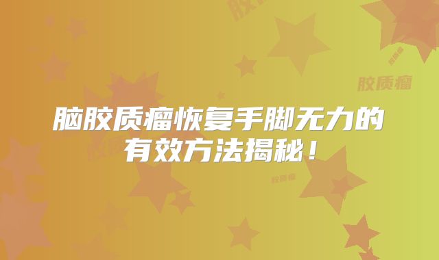 脑胶质瘤恢复手脚无力的有效方法揭秘！
