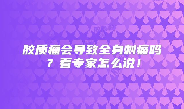 胶质瘤会导致全身刺痛吗？看专家怎么说！