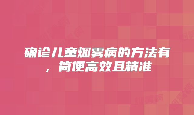 确诊儿童烟雾病的方法有，简便高效且精准