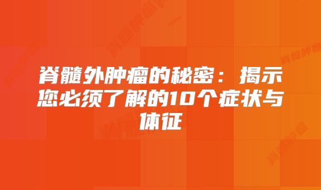 脊髓外肿瘤的秘密：揭示您必须了解的10个症状与体征