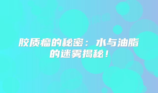 胶质瘤的秘密：水与油脂的迷雾揭秘！