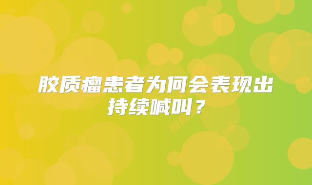 胶质瘤患者为何会表现出持续喊叫？