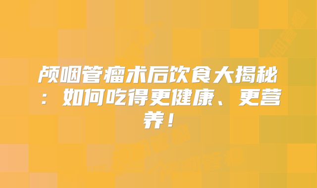 颅咽管瘤术后饮食大揭秘：如何吃得更健康、更营养！