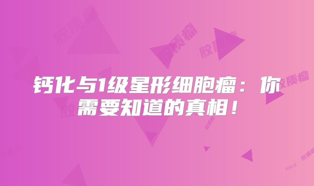 钙化与1级星形细胞瘤：你需要知道的真相！