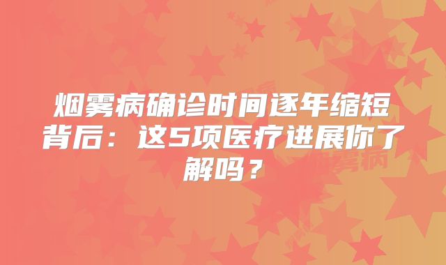 烟雾病确诊时间逐年缩短背后：这5项医疗进展你了解吗？