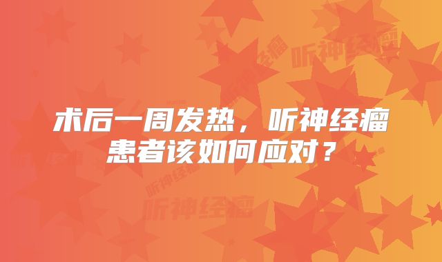 术后一周发热，听神经瘤患者该如何应对？