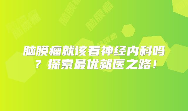脑膜瘤就该看神经内科吗？探索最优就医之路！