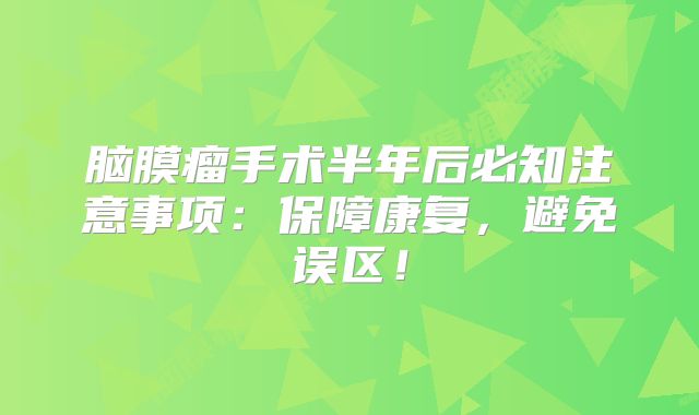 脑膜瘤手术半年后必知注意事项：保障康复，避免误区！