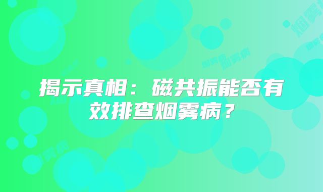 揭示真相：磁共振能否有效排查烟雾病？