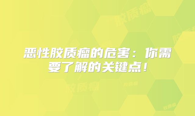 恶性胶质瘤的危害：你需要了解的关键点！
