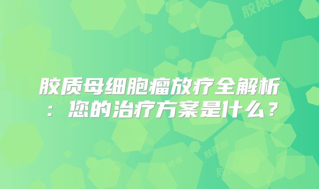 胶质母细胞瘤放疗全解析：您的治疗方案是什么？