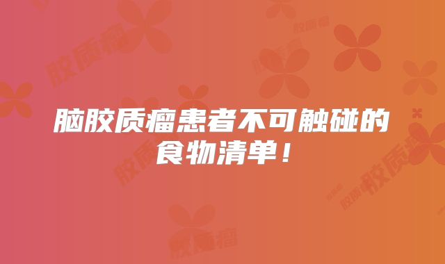 脑胶质瘤患者不可触碰的食物清单！