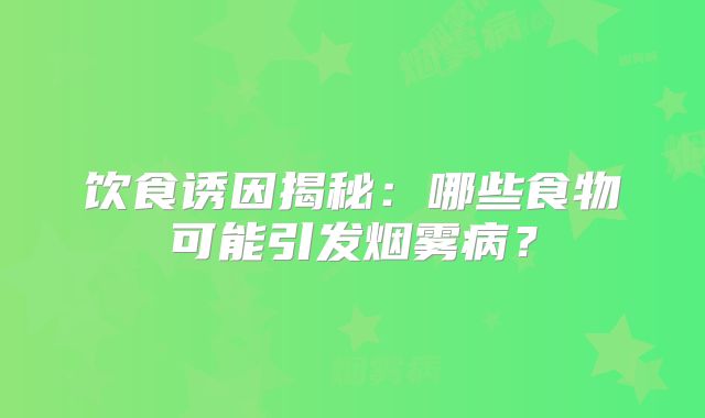饮食诱因揭秘：哪些食物可能引发烟雾病？