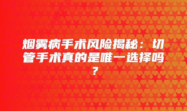 烟雾病手术风险揭秘：切管手术真的是唯一选择吗？