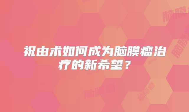 祝由术如何成为脑膜瘤治疗的新希望？
