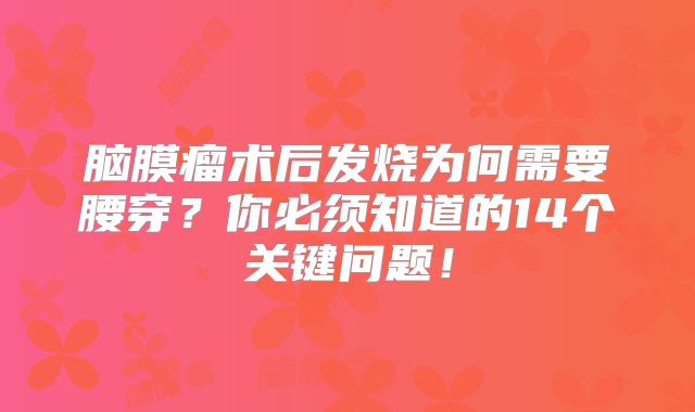 脑膜瘤术后发烧为何需要腰穿？你必须知道的14个关键问题！