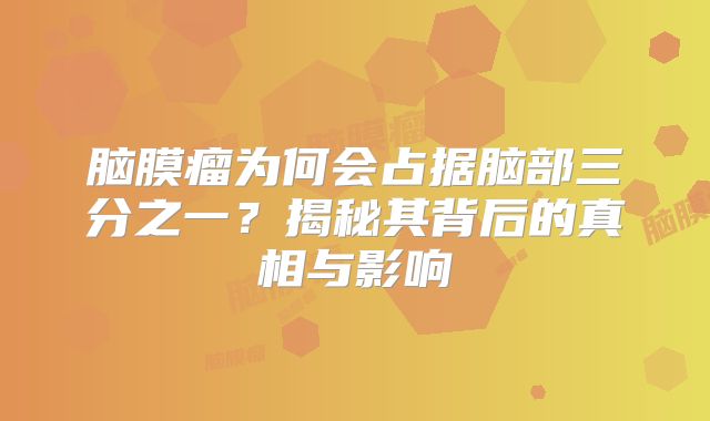 脑膜瘤为何会占据脑部三分之一？揭秘其背后的真相与影响
